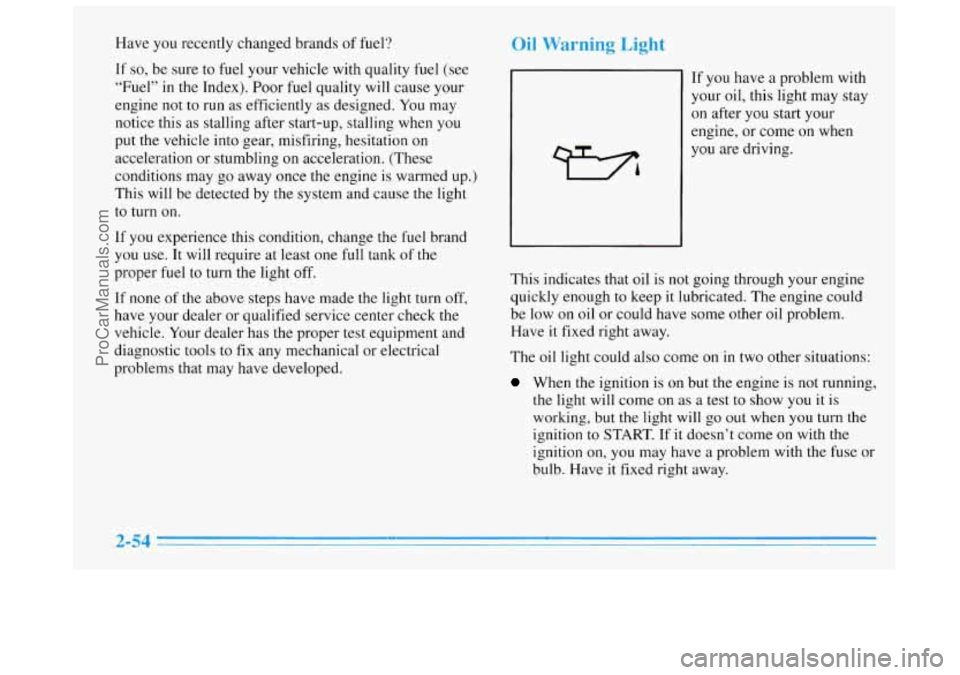 BUICK REGAL 1996  Owners Manual Have you recently changed brands  of fuel? 
If so, be  sure  to  fuel your vehicle with quality fuel (see 
“Fuel” 
in the  Index).  Poor fuel quality will cause  your 
engine  not to run as effici