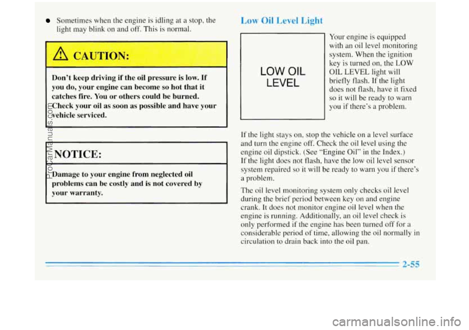 BUICK REGAL 1996  Owners Manual Sometimes when the  engine  is idling  at a stop, the 
light  may blink on and  off.  This is normal. 
Don’t  keep  driving  if  the oil pressure is low. If 
you do, your  engine  can  become so hot