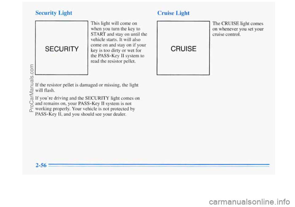 BUICK REGAL 1996 Owners Manual Security Light
SECURITY
This light will come on
when you turn the key to
START and stay on until the
vehicle starts. It will also
come on and stay on if your
key is too dirty or we BUICK REGAL 1996 Owners Manual Security Light
SECURITY
This light will come on
when you turn the key to
START and stay on until the
vehicle starts. It will also
come on and stay on if your
key is too dirty or we