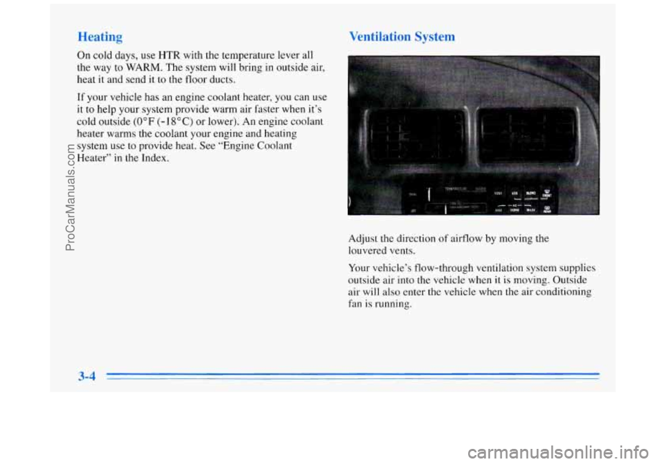 BUICK REGAL 1996 Owners Manual Heating
On cold days, use HTR with the temperature lever all
the way to
WARM. The system will bring in outside air,
heat it and send it
to the floor ducts.
If your vehicle has an engine BUICK REGAL 1996 Owners Manual Heating
On cold days, use HTR with the temperature lever all
the way to
WARM. The system will bring in outside air,
heat it and send it
to the floor ducts.
If your vehicle has an engine