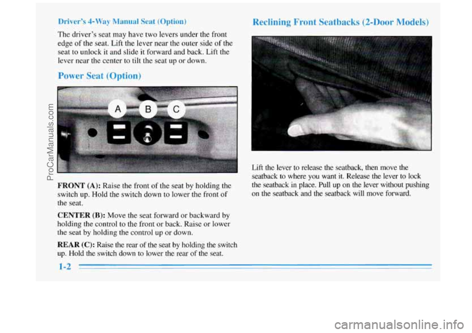 BUICK REGAL 1996 User Guide Driver’s 4-Way Manual Seat (Option)
The driver’s seat may have two levers under the front
edge of the seat. Lift the lever near the outer side of the
seat to unlock
it and slide it fo BUICK REGAL 1996 User Guide Driver’s 4-Way Manual Seat (Option)
The driver’s seat may have two levers under the front
edge of the seat. Lift the lever near the outer side of the
seat to unlock
it and slide it fo
