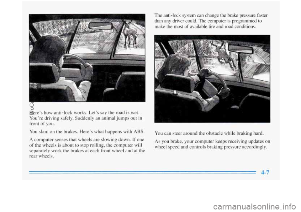 BUICK REGAL 1996 Owners Manual Here’s how anti-lock works. Let’s say the road is wet.
You’re driving safely. Suddenly an animal jumps
out in
front
of you.
You slam on the brakes. Here’s what happens with ABS.
BUICK REGAL 1996 Owners Manual Here’s how anti-lock works. Let’s say the road is wet.
You’re driving safely. Suddenly an animal jumps
out in
front
of you.
You slam on the brakes. Here’s what happens with ABS.