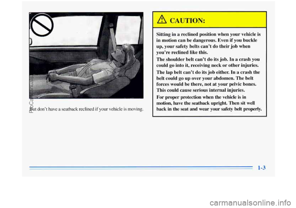 BUICK REGAL 1996 User Guide 1
But don’t have a seatback reclined if your vehicle is moving.
Sitting in a reclined position when your vehicle is
in motion can be dangerous. Even if you buckle
up, your safety BUICK REGAL 1996 User Guide 1
But don’t have a seatback reclined if your vehicle is moving.
Sitting in a reclined position when your vehicle is
in motion can be dangerous. Even if you buckle
up, your safety