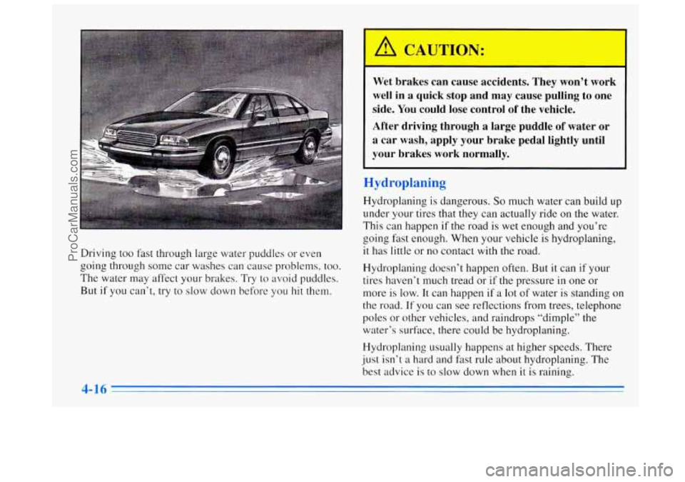 BUICK REGAL 1996  Owners Manual Driving too fast through large water puddles or even 
going through some  car washes can 
cause problems, too. 
The  water  may affect your brakes.  Try 
to avoid puddles. 
But 
if you  can’t, try t