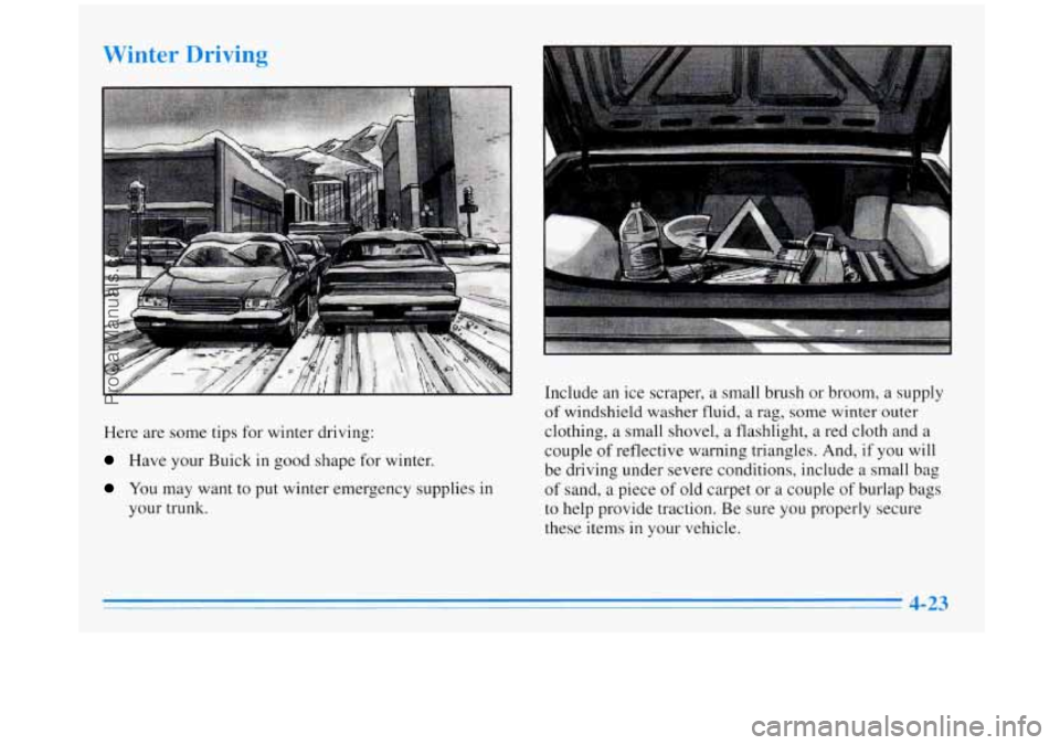 BUICK REGAL 1996 Owners Manual Winter Driving
Here are some tips for winter driving:
Have your Buick in good shape for winter.
You may want to put winter emergency supplies in
your trunk. Include
an ice scraper, BUICK REGAL 1996 Owners Manual Winter Driving
Here are some tips for winter driving:
Have your Buick in good shape for winter.
You may want to put winter emergency supplies in
your trunk. Include
an ice scraper,