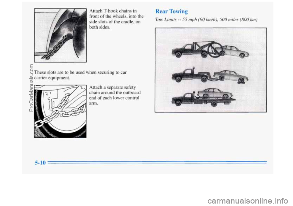 BUICK REGAL 1996 Owners Manual Attach T-hook chains in
front
of the wheels, into the
side slots
of the cradle, on
both sides.
These slots are to be used when securing to car
carrier equipment.
Attach
a separate safety BUICK REGAL 1996 Owners Manual Attach T-hook chains in
front
of the wheels, into the
side slots
of the cradle, on
both sides.
These slots are to be used when securing to car
carrier equipment.
Attach
a separate safety