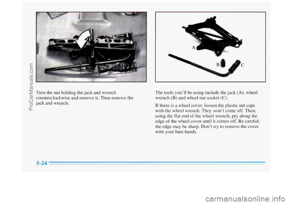 BUICK REGAL 1996 Owners Manual A
a- &..; %L
c
Turn the nut holding the jack and wrench
counterclockwise and remove it. Then remove the
jack and wrench. The
tools you’ll be using include the jack (A), wheel
wrench BUICK REGAL 1996 Owners Manual A
a- &..; %L
c
Turn the nut holding the jack and wrench
counterclockwise and remove it. Then remove the
jack and wrench. The
tools you’ll be using include the jack (A), wheel
wrench