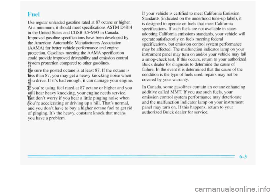 BUICK REGAL 1996 Owners Manual Fuel
Use regular unleaded gasoline rated at 87 octane or higher.
At a minimum, it should meet specifications ASTM
D4814
in the United States and CGSB 3.5-M93 in Canada.
Impro BUICK REGAL 1996 Owners Manual Fuel
Use regular unleaded gasoline rated at 87 octane or higher.
At a minimum, it should meet specifications ASTM
D4814
in the United States and CGSB 3.5-M93 in Canada.
Impro