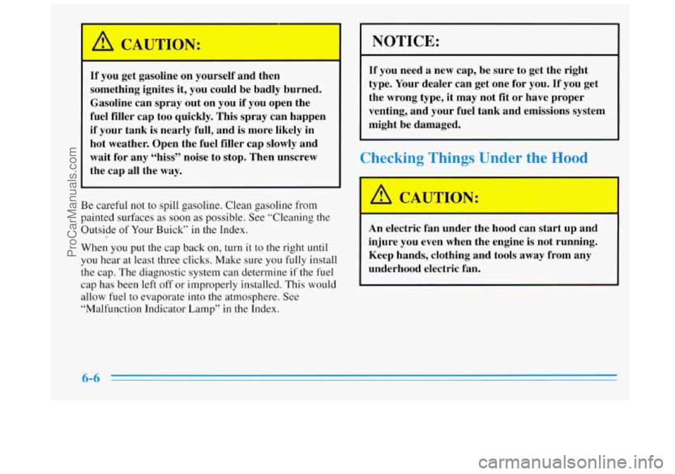 BUICK REGAL 1996  Owners Manual CAUTION: 
If you  get  gasoline on  yourself and  then 
something  ignites  it,  you could  be badly  burned. 
Gasoline  can  spray  out  on  you if 
you open  the 
fuel  filler  cap  too  quickly.  T