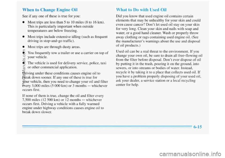 BUICK REGAL 1996 Owners Manual When to Change Engine Oil
See if any one of these is true for you:
0
0
0
0
0
Most trips are less than 5 to 10 miles (8 to 16 km).
This is particularly important when outside
tem BUICK REGAL 1996 Owners Manual When to Change Engine Oil
See if any one of these is true for you:
0
0
0
0
0
Most trips are less than 5 to 10 miles (8 to 16 km).
This is particularly important when outside
tem