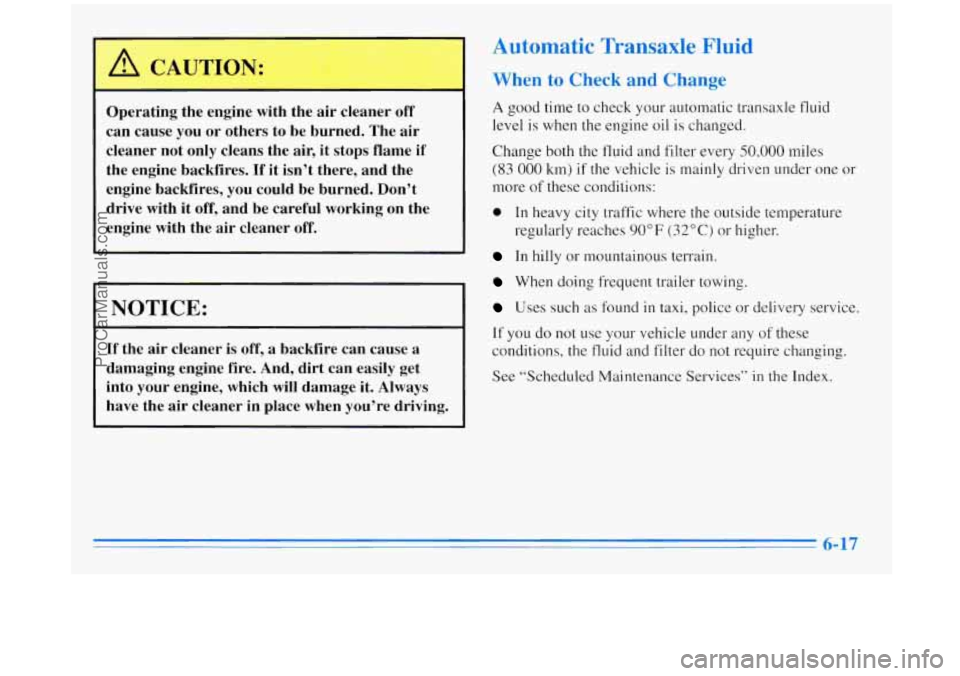 BUICK REGAL 1996  Owners Manual L 
Operating  the  engine with the  air  cleaner off 
can  cause  you  or  others  to be  burned.  The  air 
cleaner  not  only cleans  the  air,  it  stops  flame  if 
the  engine  backfires. 
If it 