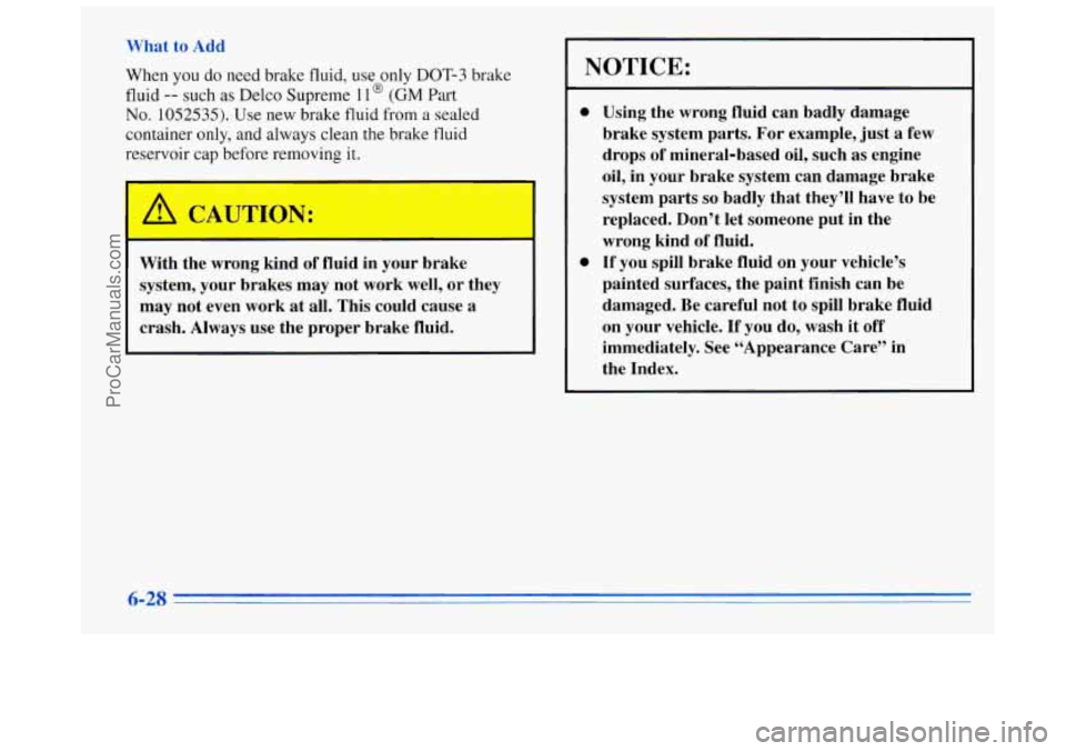 BUICK REGAL 1996 Owners Manual What to Add
When you do need brake fluid, use only
DOT-3 brake
fluid
-- such as Delco Supreme 11 @ (GM Part
No. 1052535). Use new brake fluid from a sealed
container only, and always cl BUICK REGAL 1996 Owners Manual What to Add
When you do need brake fluid, use only
DOT-3 brake
fluid
-- such as Delco Supreme 11 @ (GM Part
No. 1052535). Use new brake fluid from a sealed
container only, and always cl