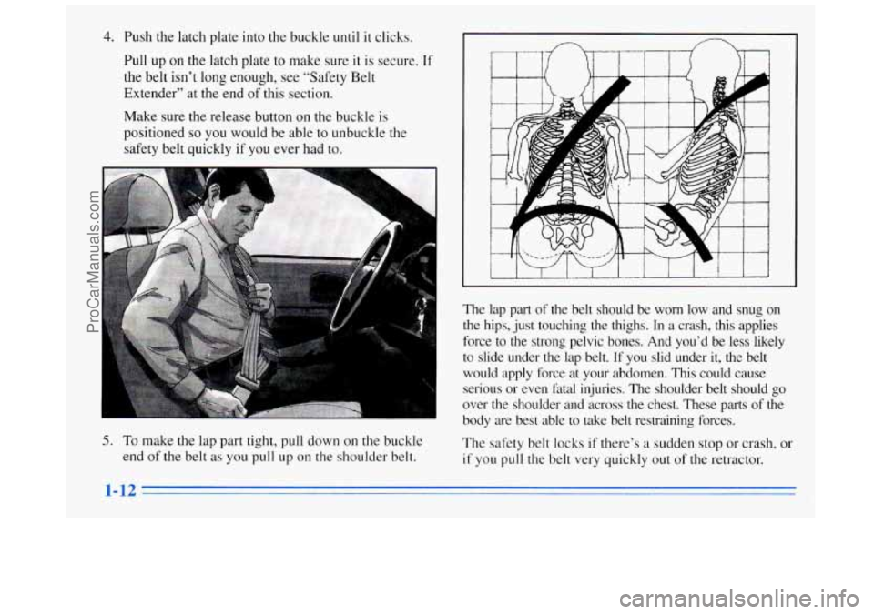 BUICK REGAL 1996 Owners Manual 4. Push the latch plate into the buckle until it clicks.
Pull up on the latch plate to make sure
it is secure. If
the belt isn’t long enou,gh, see “Safety Belt
Extender” at the end
BUICK REGAL 1996 Owners Manual 4. Push the latch plate into the buckle until it clicks.
Pull up on the latch plate to make sure
it is secure. If
the belt isn’t long enou,gh, see “Safety Belt
Extender” at the end