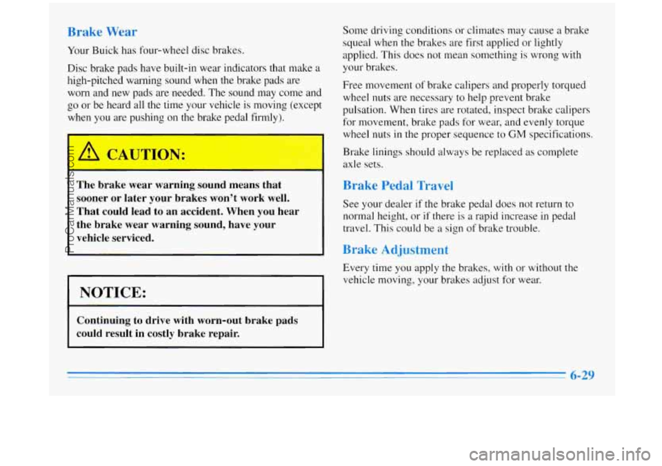BUICK REGAL 1996 Owners Manual Brake Wear
Your Buick has four-wheel disc brakes.
Disc brake pads have built-in wear indicators that make
a
high-pitched warning sound when the brake pads are
worn and new pads ar BUICK REGAL 1996 Owners Manual Brake Wear
Your Buick has four-wheel disc brakes.
Disc brake pads have built-in wear indicators that make
a
high-pitched warning sound when the brake pads are
worn and new pads ar
