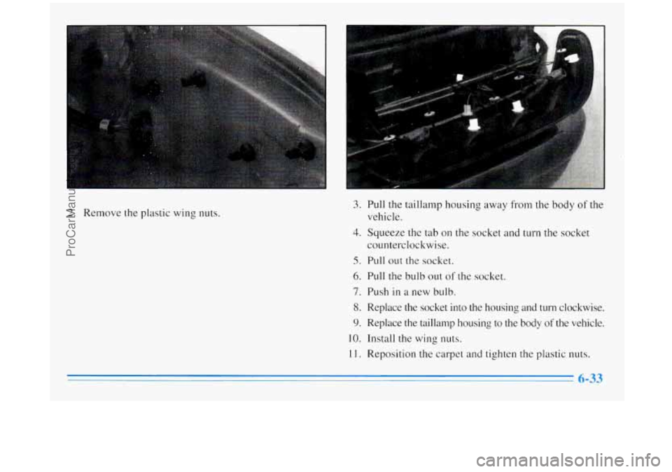 BUICK REGAL 1996 Owners Manual I
2. Remove the plastic wing nuts. Lwa
3. Pull
the taillamp housing a
vehicle.
.y from the body of the
4. Squeeze the tab on the socket and turn the socket
5. Pull out the socket.
6. Pull BUICK REGAL 1996 Owners Manual I
2. Remove the plastic wing nuts. Lwa
3. Pull
the taillamp housing a
vehicle.
.y from the body of the
4. Squeeze the tab on the socket and turn the socket
5. Pull out the socket.
6. Pull