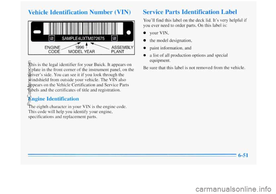 BUICK REGAL 1996 Owners Manual Vehicle Identification Number (VIN)
0- I
I I SAMPLE4UXTM072675 I Ud I
I,. .
ENGINE A6 $. ASSEMBLY
This is the legal identifier for your Buick. It appears on
a plate in the front corner BUICK REGAL 1996 Owners Manual Vehicle Identification Number (VIN)
0- I
I I SAMPLE4UXTM072675 I Ud I
I,. .
ENGINE A6 $. ASSEMBLY
This is the legal identifier for your Buick. It appears on
a plate in the front corner
