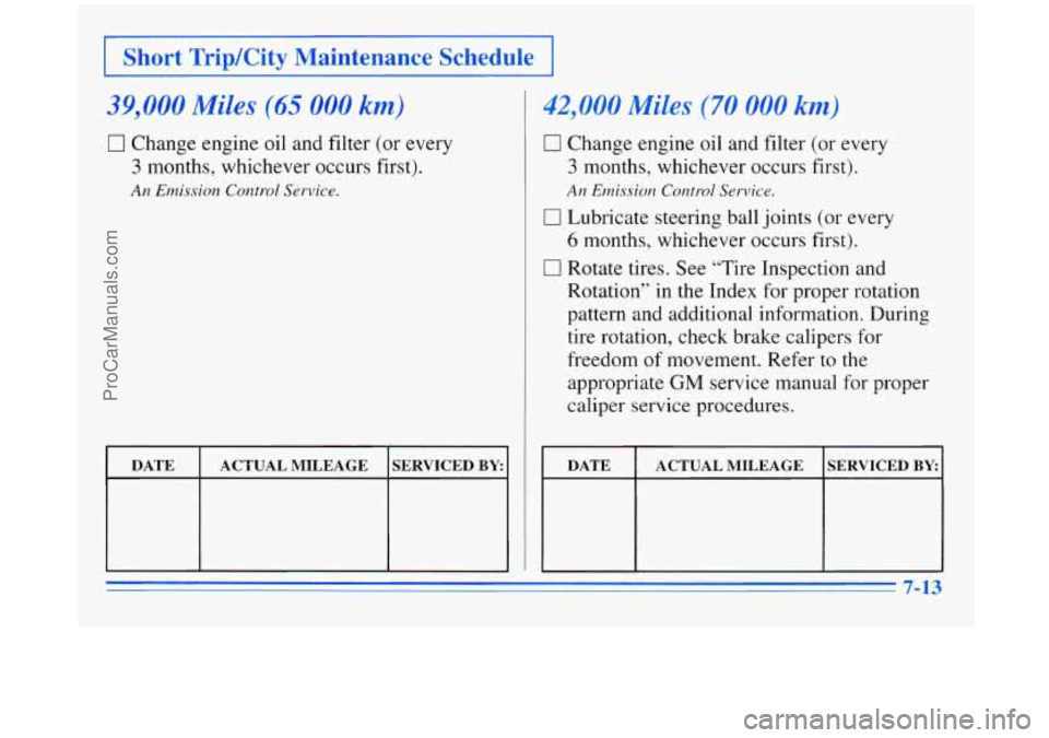 BUICK REGAL 1996 Owners Manual I Short TripKity Maintenance Schedule I
39 300 Miles (65 000 km)
0 Change engine oil and filter (or every
3 months, whichever occurs first).
An Emission Control Service.
DATE
SERVICED BY ACT BUICK REGAL 1996 Owners Manual I Short TripKity Maintenance Schedule I
39 300 Miles (65 000 km)
0 Change engine oil and filter (or every
3 months, whichever occurs first).
An Emission Control Service.
DATE
SERVICED BY ACT