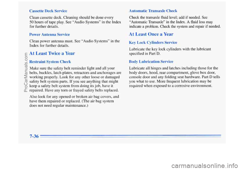 BUICK REGAL 1996 Owners Manual Cassette Deck Service Automatic Transaxle Check
Clean
cassette deck. Cleaning should be done every
50 hours of tape play. See “Audio Systems’’ in the Index
for further details. BUICK REGAL 1996 Owners Manual Cassette Deck Service Automatic Transaxle Check
Clean
cassette deck. Cleaning should be done every
50 hours of tape play. See “Audio Systems’’ in the Index
for further details.
