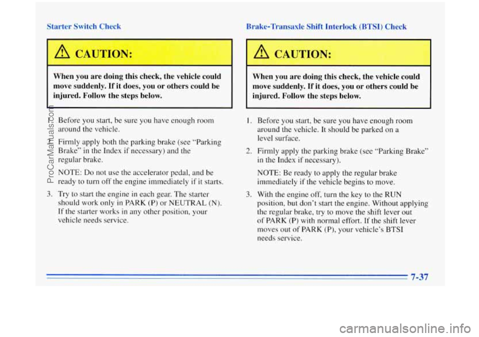 BUICK REGAL 1996 Owners Manual Starter Switch Check Brake-Transaxle Shift Interlock
(BTSI) Check
A CAUTION:
IF
When you are doing this check, the vehicle could
When you are doing this check, the vehicle could BUICK REGAL 1996 Owners Manual Starter Switch Check Brake-Transaxle Shift Interlock
(BTSI) Check
A CAUTION:
IF
When you are doing this check, the vehicle could
When you are doing this check, the vehicle could
