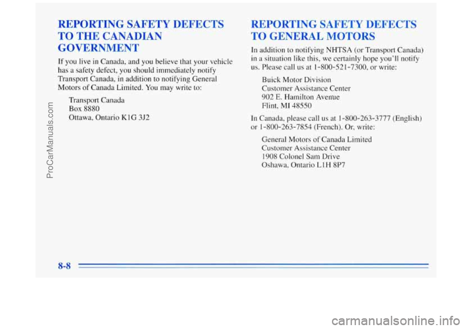 BUICK REGAL 1996 Owners Manual REPORTING SAFETY DEFECTS
TO THE CANADIAN
GOVERNMENT
If you live in Canada, and you believe that your vehicle
has a safety defect, you should immediately notify
Transport Canada, in ad BUICK REGAL 1996 Owners Manual REPORTING SAFETY DEFECTS
TO THE CANADIAN
GOVERNMENT
If you live in Canada, and you believe that your vehicle
has a safety defect, you should immediately notify
Transport Canada, in ad