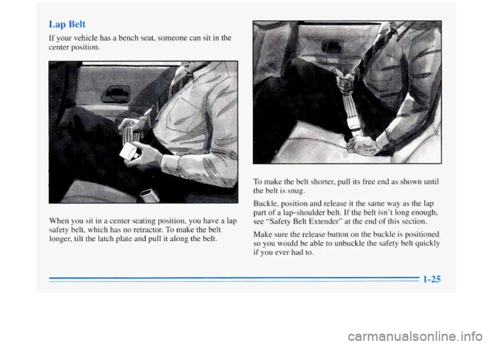 BUICK REGAL 1996 Owners Guide ri your vehicle has a bench seat, someone can sit in the
center position.
When you sit in
a center seating position, you have a lap
safety belt, which has no retractor.
To make the belt BUICK REGAL 1996 Owners Guide ri your vehicle has a bench seat, someone can sit in the
center position.
When you sit in
a center seating position, you have a lap
safety belt, which has no retractor.
To make the belt