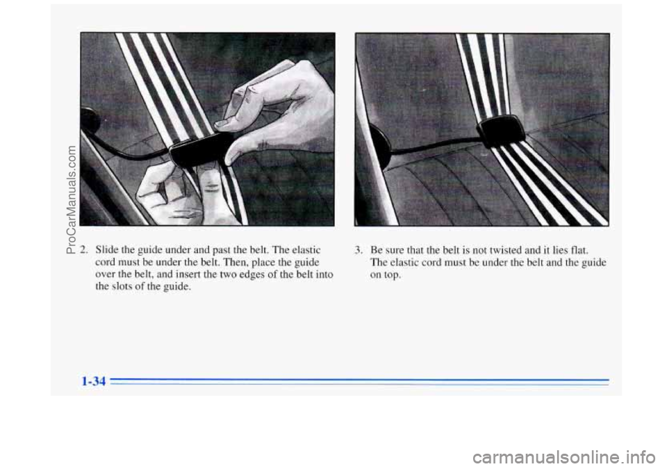 BUICK REGAL 1996 Service Manual 2. Slide the guide under  and past the belt.  The elastic 
cord  must  be under the belt.  Then, place the guide 
over the belt,  and insert the two edges 
of the belt into 
the slots of the guide. 
3