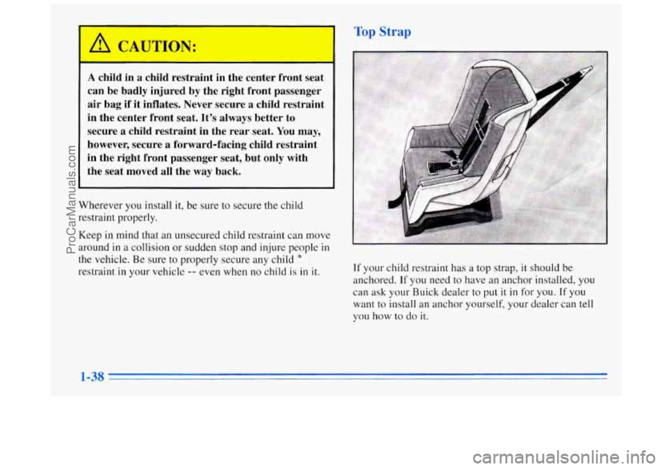 BUICK REGAL 1996 Workshop Manual Strap
A child in a child restraint in the center front seat
can be badly injured by the right front passenger
air bag if it inflates. Never secure a child restraint
in the center BUICK REGAL 1996 Workshop Manual Strap
A child in a child restraint in the center front seat
can be badly injured by the right front passenger
air bag if it inflates. Never secure a child restraint
in the center