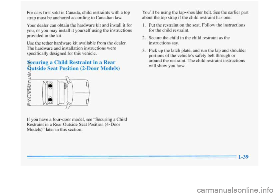 BUICK REGAL 1996 Workshop Manual For cars first sold in Canada, child restraints with a top
strap must be anchored according to Canadian law.
Your dealer can obtain the hardware kit and install it for
you, or you BUICK REGAL 1996 Workshop Manual For cars first sold in Canada, child restraints with a top
strap must be anchored according to Canadian law.
Your dealer can obtain the hardware kit and install it for
you, or you