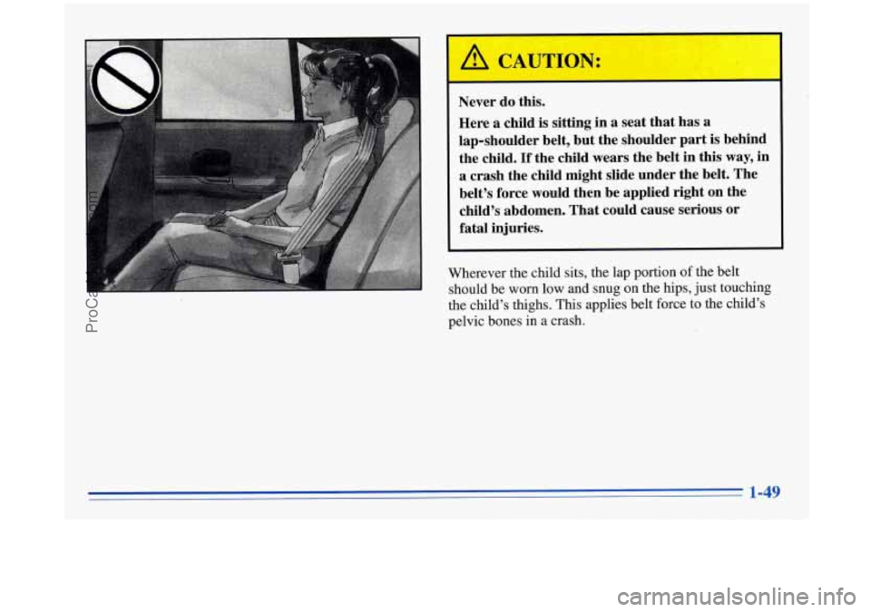 BUICK REGAL 1996 Repair Manual Never do this.
Here a child is sitting in a seat that has a
lap-shoulder belt, but the shoulder part is behind
the child.
If the child wears the belt in this way, in
a crash the BUICK REGAL 1996 Repair Manual Never do this.
Here a child is sitting in a seat that has a
lap-shoulder belt, but the shoulder part is behind
the child.
If the child wears the belt in this way, in
a crash the