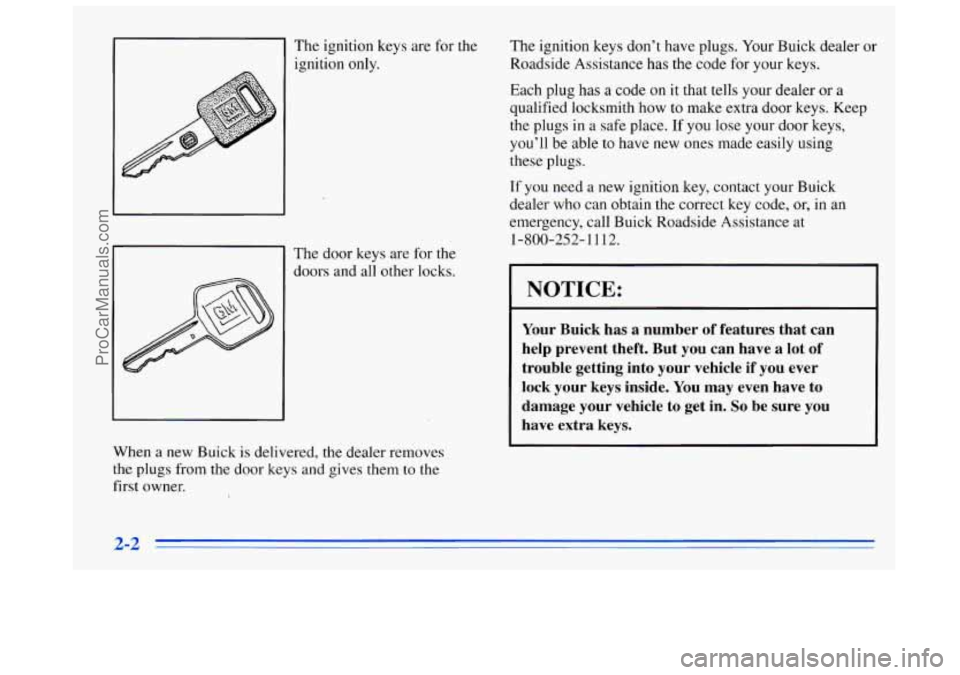 BUICK REGAL 1996 Repair Manual The ignition keys are for the
ignition only.
The door keys are for the
doors and all other locks.
When
a new Buick is delivered, the dealer removes
the plugs from the door keys and BUICK REGAL 1996 Repair Manual The ignition keys are for the
ignition only.
The door keys are for the
doors and all other locks.
When
a new Buick is delivered, the dealer removes
the plugs from the door keys and