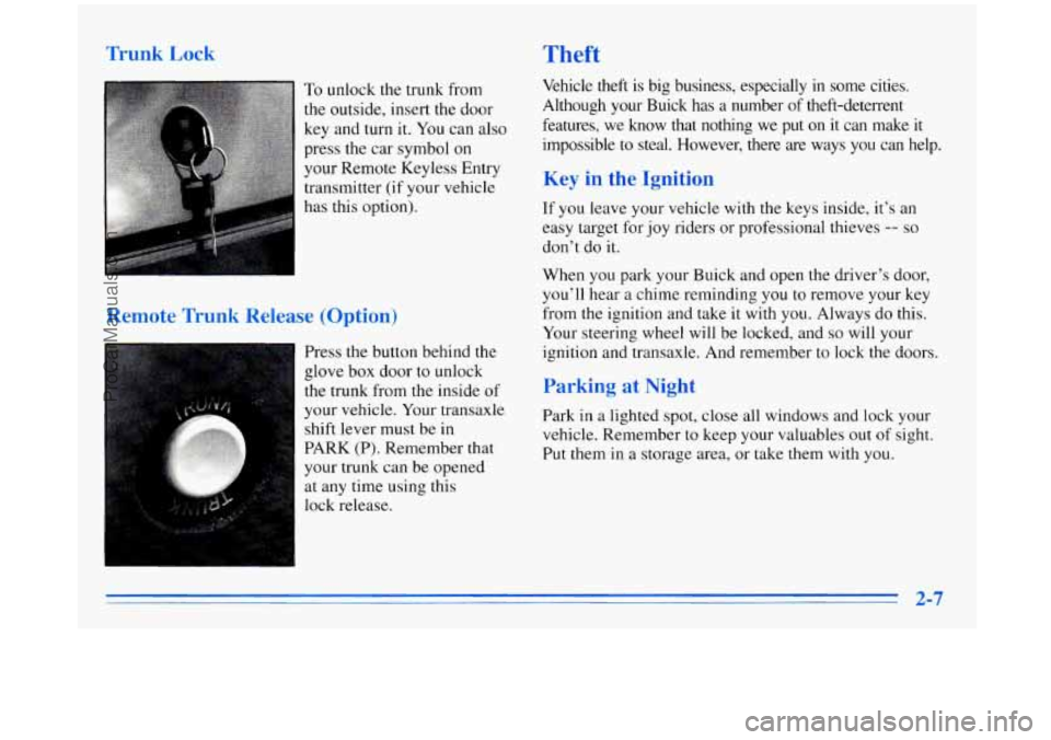 BUICK REGAL 1996 Manual PDF Trunk Lock Theft
To unlock the trunk from
the outside, insert the door
key and turn it.
You can also
press the car symbol
on
your Remote Keyless Entry
transmitter (if your vehicle BUICK REGAL 1996 Manual PDF Trunk Lock Theft
To unlock the trunk from
the outside, insert the door
key and turn it.
You can also
press the car symbol
on
your Remote Keyless Entry
transmitter (if your vehicle