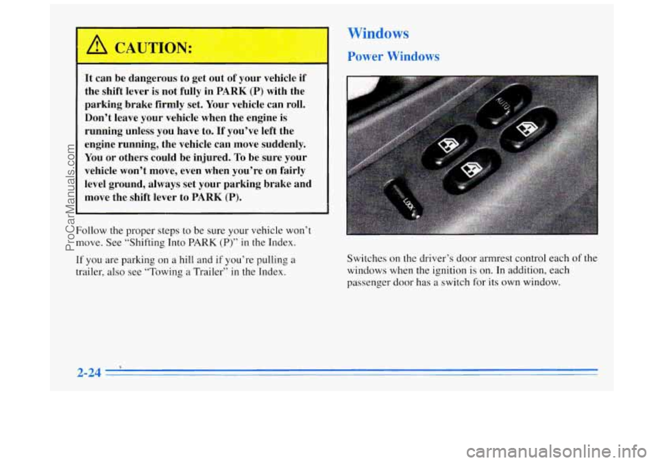 BUICK REGAL 1996  Owners Manual It can  be dangerous  to get  out  of your  vehicle  if 
the  shift  lever is not  fully  in 
PARK (P) with the 
parking  brake  firmly 
set. Your  vehicle can roll. 
Don’t  leave  your vehicle  whe