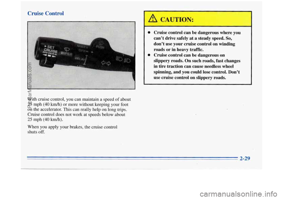 BUICK REGAL 1996 Owners Manual Cruise Control
A CAUT1,ON:
Cruise control can be dangerous where you
can’t drive safely
at a steady speed. So,
don’t use your cruise control on winding
roads. or in heavy traffic BUICK REGAL 1996 Owners Manual Cruise Control
A CAUT1,ON:
Cruise control can be dangerous where you
can’t drive safely
at a steady speed. So,
don’t use your cruise control on winding
roads. or in heavy traffic
