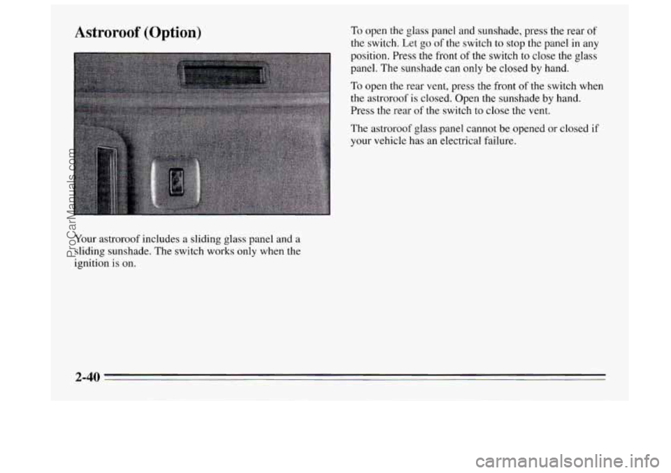 BUICK REGAL 1995  Owners Manual Astroroof  (Option) 
Your astroroof  includes a sliding glass panel and a 
sliding sunshade,  The  switch works only  when the 
ignition is on. 
To open the glass panel and sunshade, press  the rear o