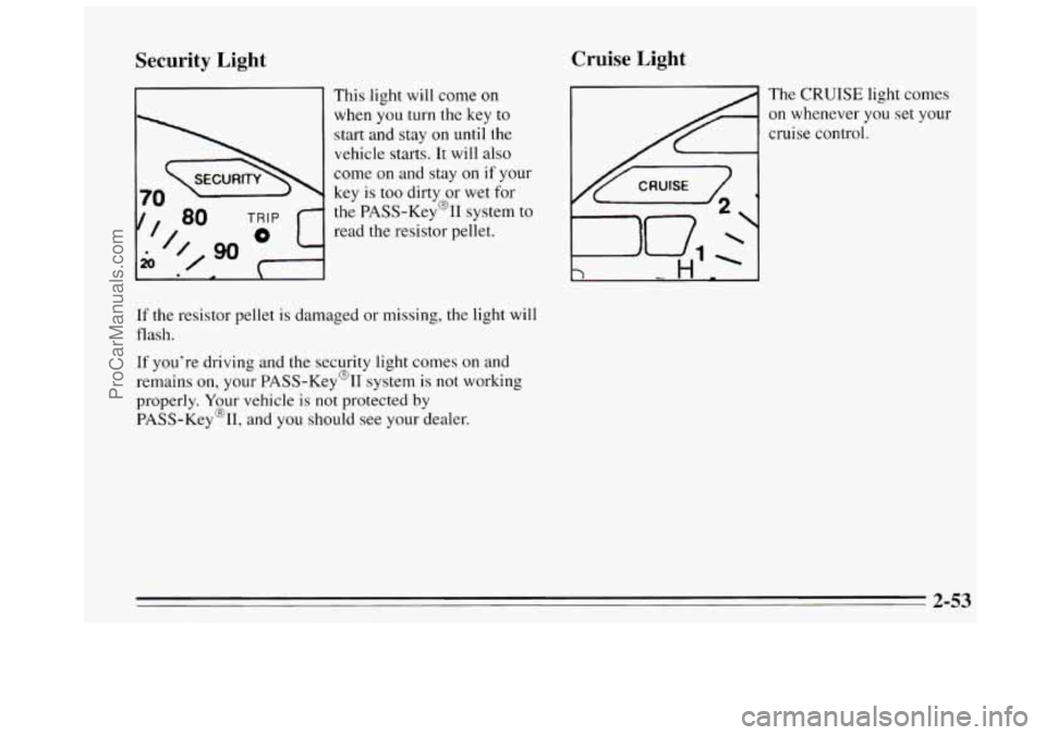BUICK REGAL 1995 Owners Manual Security Light
This light will come on
when you turn the
key to
start and stay on until the
vehicle starts.
It will also
come on and stay
on if your
key is too dirty or wet for
t BUICK REGAL 1995 Owners Manual Security Light
This light will come on
when you turn the
key to
start and stay on until the
vehicle starts.
It will also
come on and stay
on if your
key is too dirty or wet for
t