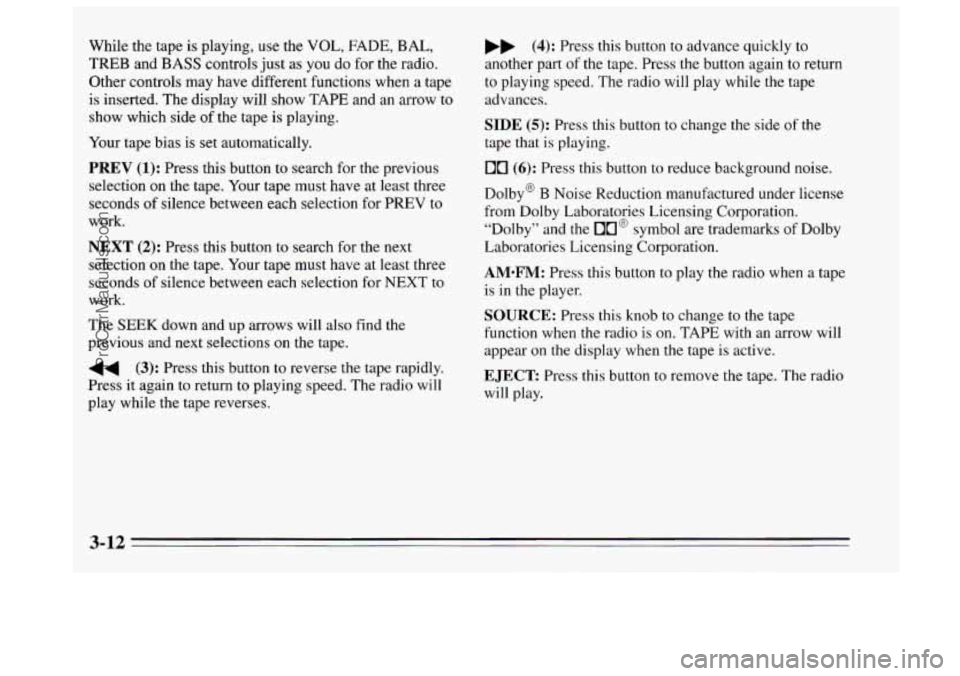 BUICK REGAL 1995 Owners Manual While the tape is playing, use the VOL, FADE, BAL,
TREB and BASS controls just as you do for the radio.
Other controls may have different functions when a tape
is inserted. The displ BUICK REGAL 1995 Owners Manual While the tape is playing, use the VOL, FADE, BAL,
TREB and BASS controls just as you do for the radio.
Other controls may have different functions when a tape
is inserted. The displ