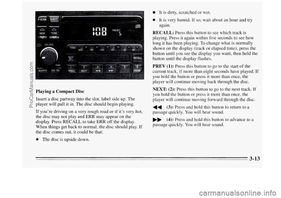 BUICK REGAL 1995 Owners Manual Playing a Compact Disc
Insert a disc partway into the slot, label side up. The
player will pull it in. The disc should begin playing.
If you’re driving on
a very rough road or if it BUICK REGAL 1995 Owners Manual Playing a Compact Disc
Insert a disc partway into the slot, label side up. The
player will pull it in. The disc should begin playing.
If you’re driving on
a very rough road or if it