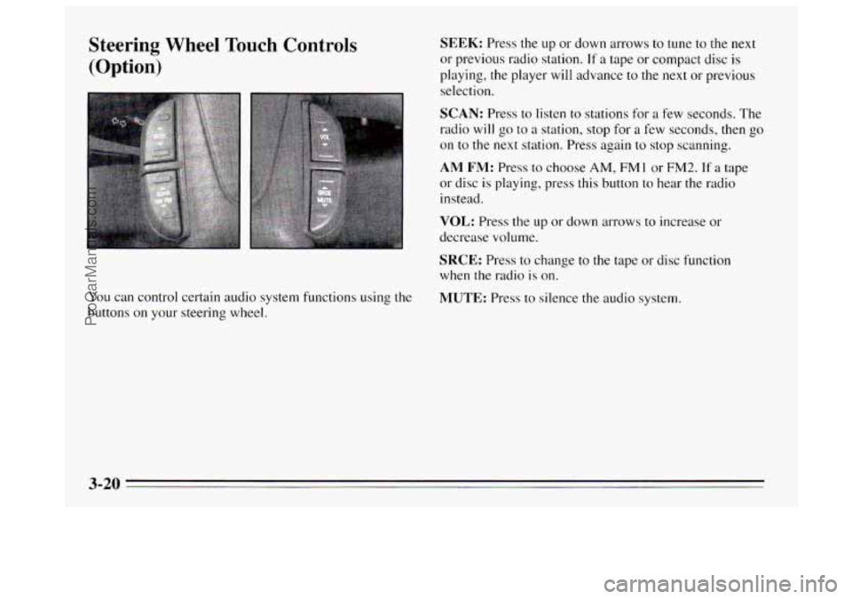 BUICK REGAL 1995 Owners Manual Steering Wheel Touch Controls
(Option)
You can control certain audio system functions using the
buttons on your steering wheel.
SEEK: Press the up or down arrows to tune to the next
or p BUICK REGAL 1995 Owners Manual Steering Wheel Touch Controls
(Option)
You can control certain audio system functions using the
buttons on your steering wheel.
SEEK: Press the up or down arrows to tune to the next
or p