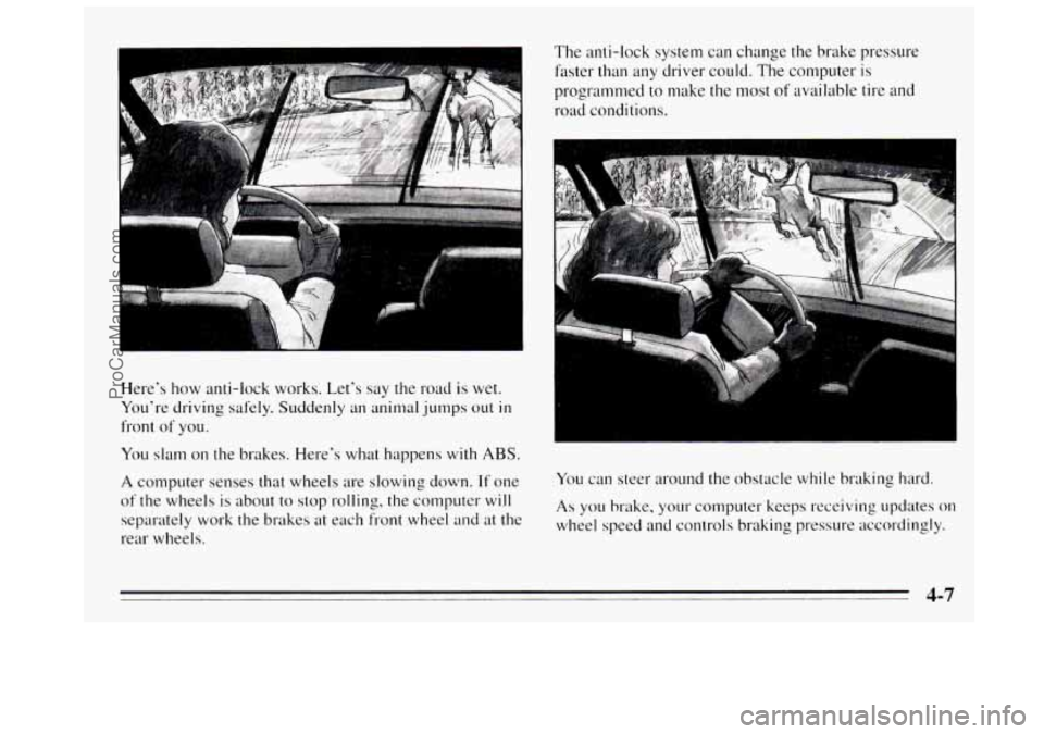 BUICK REGAL 1995 Owners Manual Here‘s how anti-lock works. Let’s say the road is wet.
You’re driving safely. Suddenly an animal jumps
out in
front of you.
You slam on the brakes. Here’s what happens with
ABS BUICK REGAL 1995 Owners Manual Here‘s how anti-lock works. Let’s say the road is wet.
You’re driving safely. Suddenly an animal jumps
out in
front of you.
You slam on the brakes. Here’s what happens with
ABS
