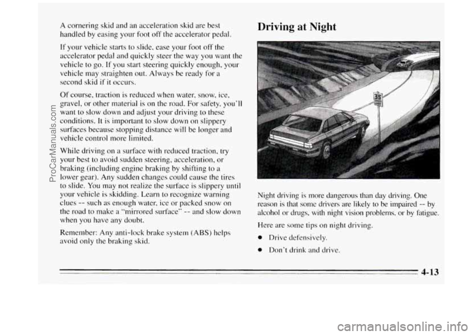 BUICK REGAL 1995 Owners Manual A cornering skid and an acceleration skid are best
handled by easing your foot
off the accelerator pedal
If your vehicle starts to slide, ease your foot off the
accelerator pedal and qu BUICK REGAL 1995 Owners Manual A cornering skid and an acceleration skid are best
handled by easing your foot
off the accelerator pedal
If your vehicle starts to slide, ease your foot off the
accelerator pedal and qu