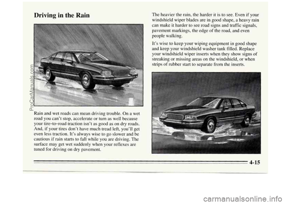 BUICK REGAL 1995 Owners Manual Driving in the Rain The heavier the rain, the harder it is to see. Even if your
windshield wiper blades are in good shape, a heavy rain
can make it harder to see road signs and traffic signals BUICK REGAL 1995 Owners Manual Driving in the Rain The heavier the rain, the harder it is to see. Even if your
windshield wiper blades are in good shape, a heavy rain
can make it harder to see road signs and traffic signals