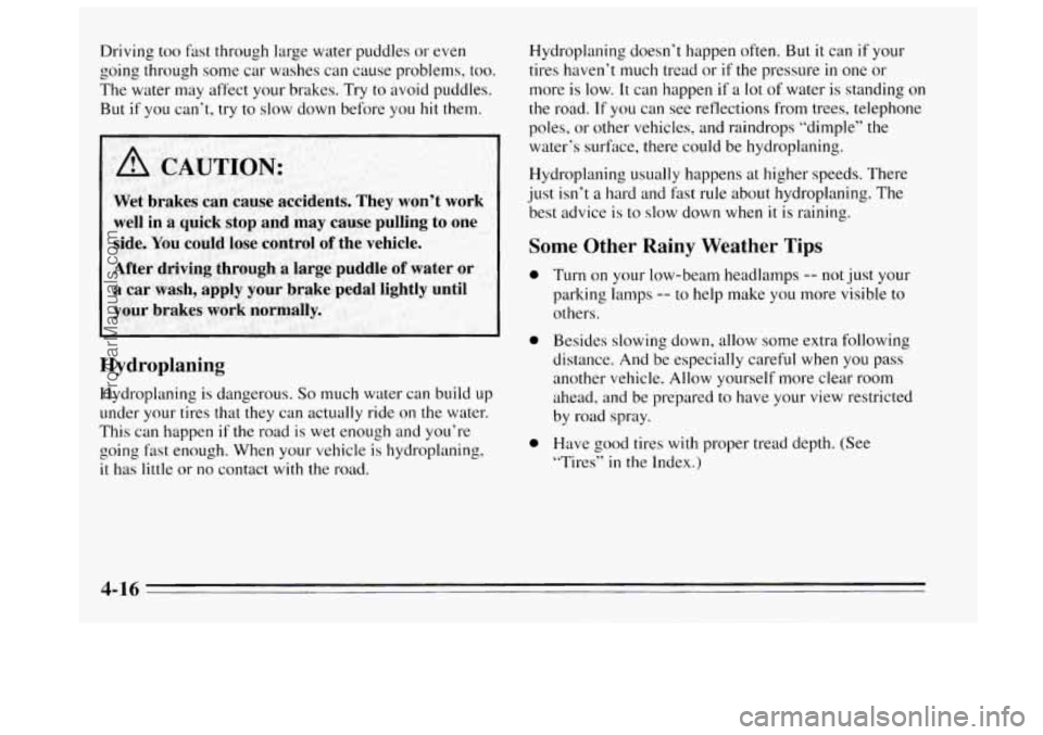 BUICK REGAL 1995 Owners Manual Driving too fast through large water puddles or even
going through some car washes can cause problems, too.
The water may affect your brakes. Try to avoid puddles.
But if you can’t, try to BUICK REGAL 1995 Owners Manual Driving too fast through large water puddles or even
going through some car washes can cause problems, too.
The water may affect your brakes. Try to avoid puddles.
But if you can’t, try to