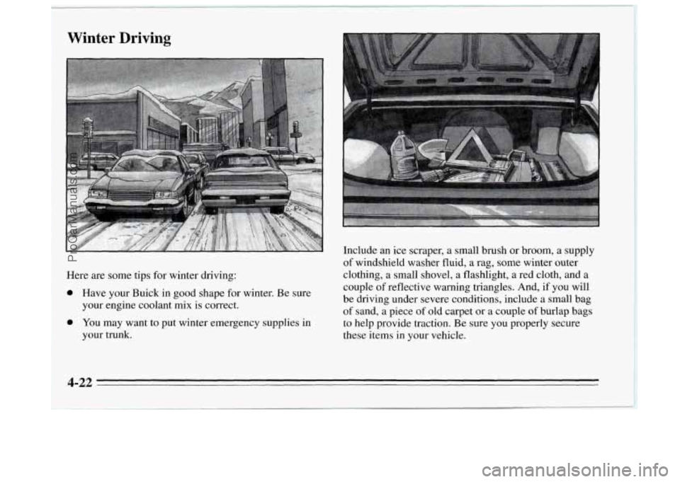 BUICK REGAL 1995 Owners Manual Winter Driving
Here are some tips for winter driving:
0 Have your Buick in good shape for winter. Be sure
0 You may want to put winter emergency supplies in
your
engine coolant
mix is co BUICK REGAL 1995 Owners Manual Winter Driving
Here are some tips for winter driving:
0 Have your Buick in good shape for winter. Be sure
0 You may want to put winter emergency supplies in
your
engine coolant
mix is co