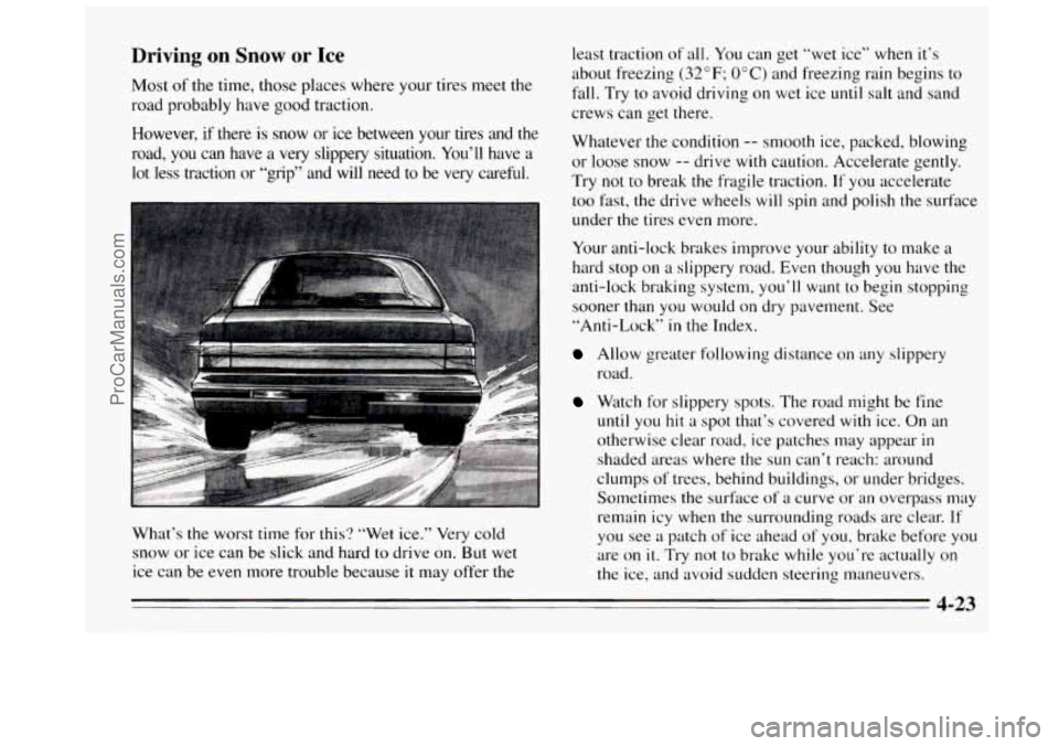 BUICK REGAL 1995  Owners Manual Driving on Snow or Ice 
Most of the  time,  those  places where your tires meet the 
road probably have good traction. 
However, 
if there  is  snow  or ice  between  your  tires  and  the 
road,  you