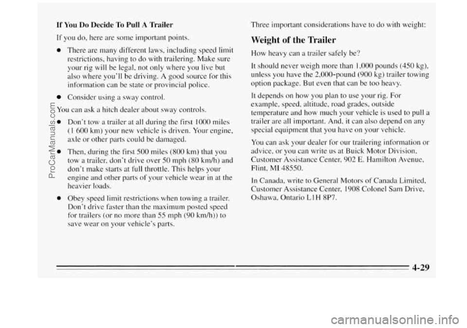 BUICK REGAL 1995  Owners Manual If You Do Decide To Pull A Trailer 
If you do,  here  are  some important  points. 
0 There  are many different  laws, including speed limit 
restrictions, having to  do with  trailering. Make  sure 
