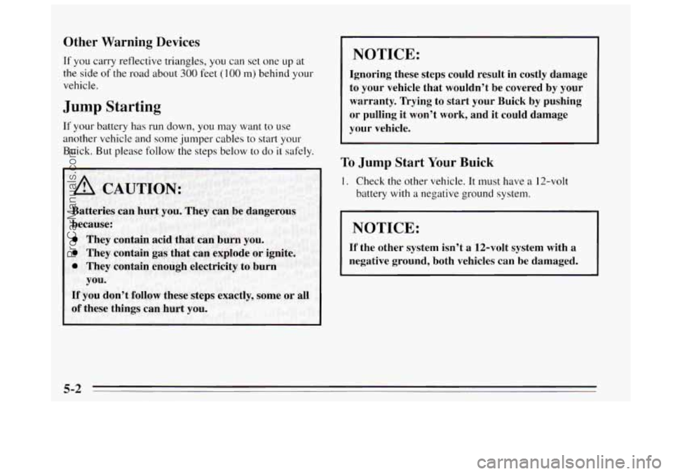 BUICK REGAL 1995  Owners Manual Other  Warning Devices 
If you carry  reflective  triangles, you can set one  up  at 
the side 
of the road  about 300 feet (100 m) behind your 
vehicle. 
Jump Starting 
If your battery  has  run down