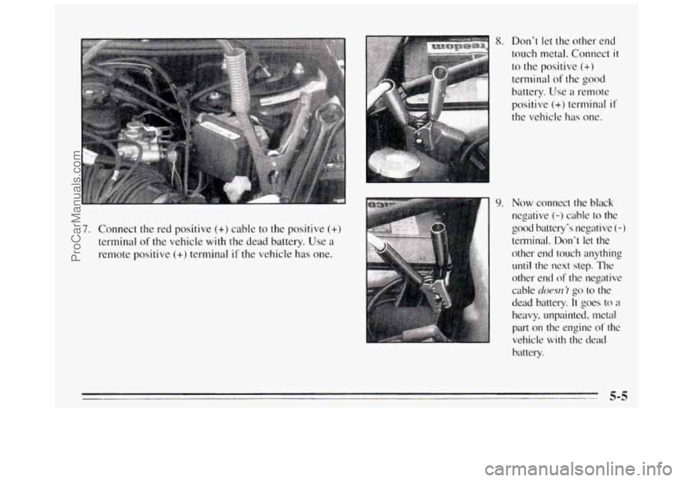 BUICK REGAL 1995  Owners Manual 7. Connect the red positive (+) cable  to the positive (+) 
terminal of the vehicle with the dead battery. Use  a 
remote positive 
(+) terminal if the  vehicle has  one. 
8. Dont let the other  end 