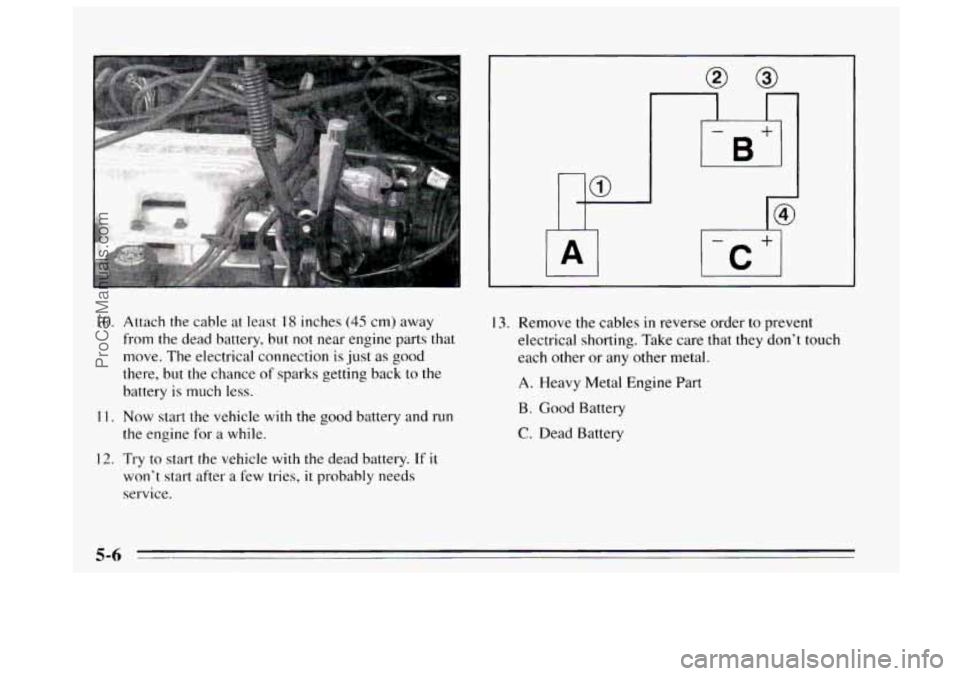 BUICK REGAL 1995  Owners Manual IO. Att.ach the cable  at least I8 inches (45 cm)  away 
from the  dead battery, but  not near  engine  parts that 
move. The electrical connection 
is just  as  good 
there,  but the chance 
of spark