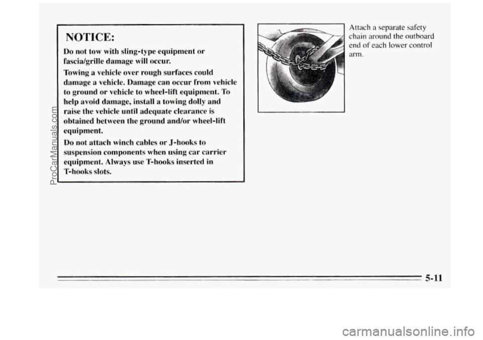 BUICK REGAL 1995  Owners Manual NOTICE: 
Do not tow  with  sling-type  equipment  or 
fascia/grille  damage  will occur. 
Towing  a vehicle  over  rough  surfaces  could 
damage  a  vehicle. Damage  can  occur  from  vehicle 
to  gr