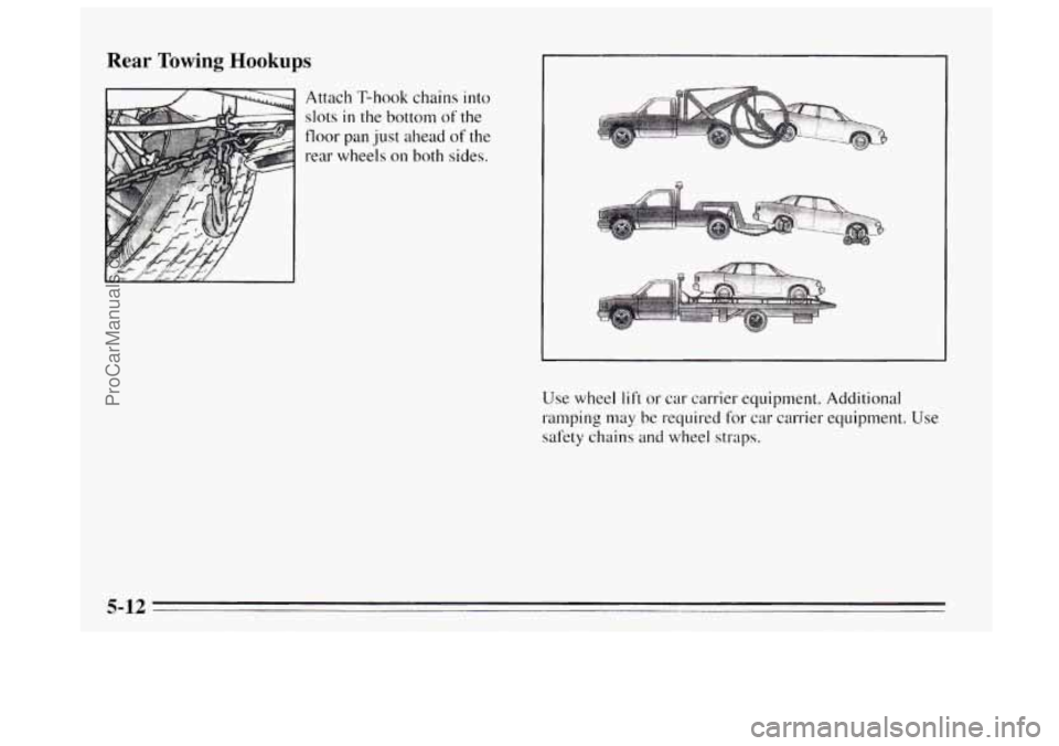 BUICK REGAL 1995  Owners Manual Rear Towing  Hookups 
Att.ach T-hook  chains into 
slots in the bottom of the 
floor pan  just  ahead of the 
rear wheels 
on both  sides. 
Use wheel 
lift or  car  carrier equipment.  Additional 
ra